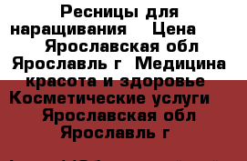 Ресницы для наращивания  › Цена ­ 400 - Ярославская обл., Ярославль г. Медицина, красота и здоровье » Косметические услуги   . Ярославская обл.,Ярославль г.